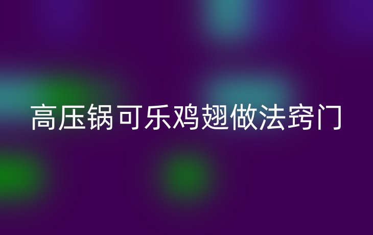 高压锅可乐鸡翅做法窍门