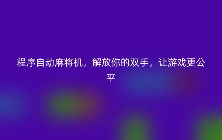 程序自动麻将机,解放你的双手,让游戏更公平