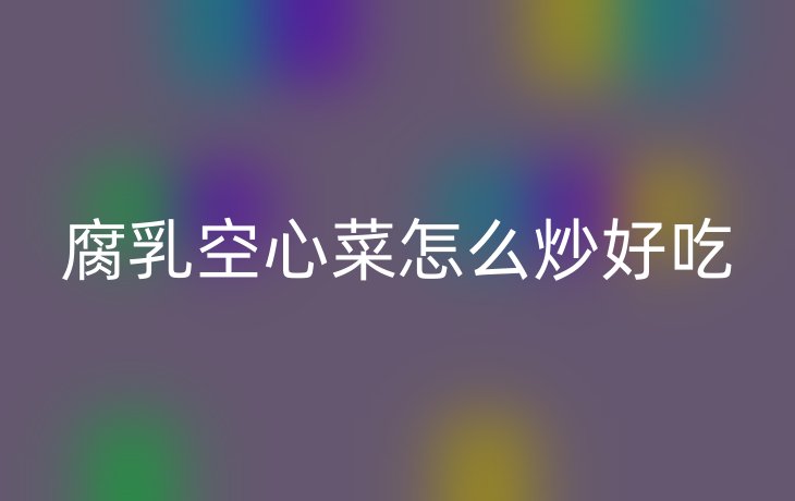 腐乳空心菜怎么炒好吃