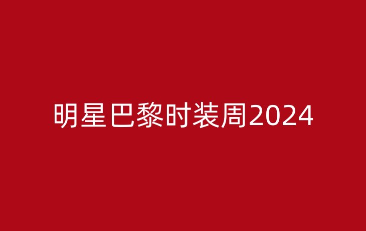 明星巴黎时装周2024