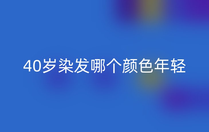 40岁染发哪个颜色年轻