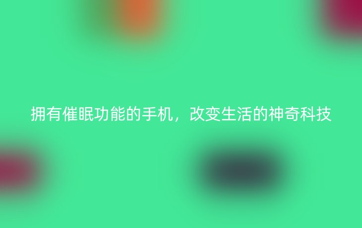 拥有催眠功能的手机,改变生活的神奇科技