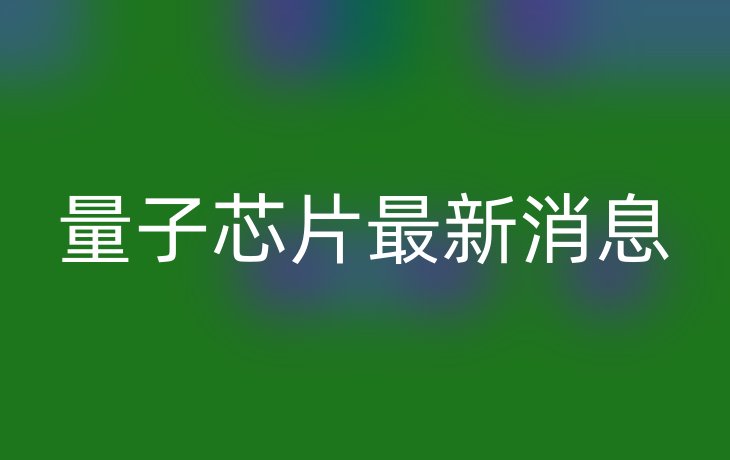 量子芯片最新消息