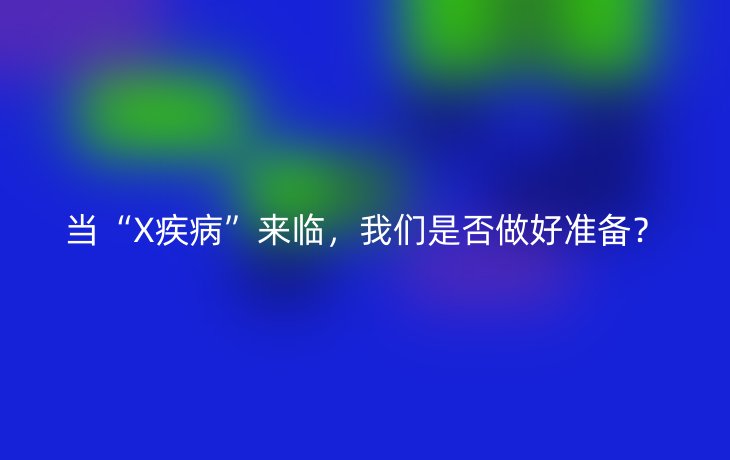 当“X疾病”来临,我们是否做好准备?