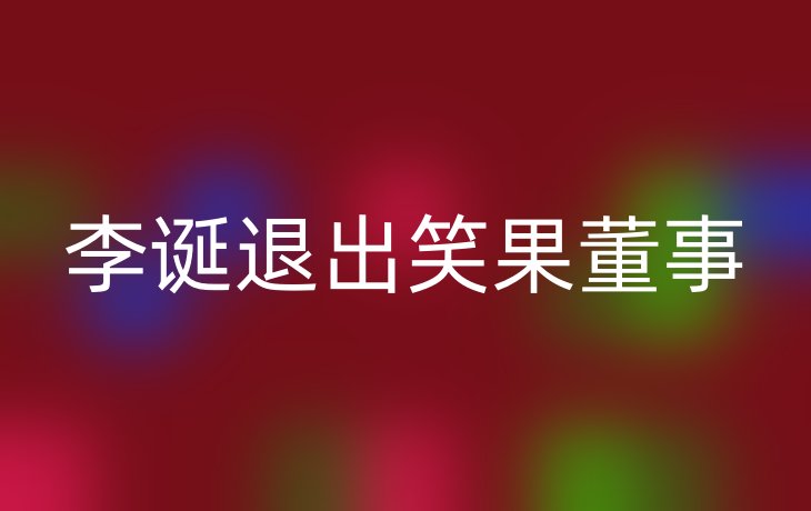 李诞退出笑果董事