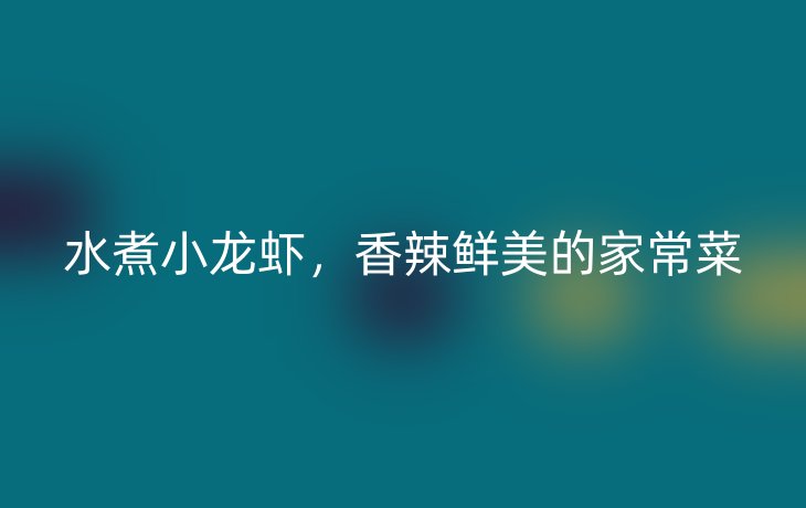 水煮小龙虾,香辣鲜美的家常菜