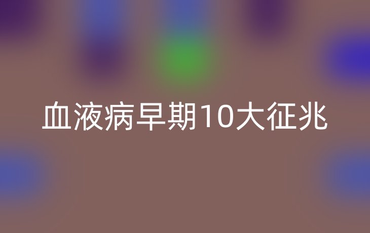 血液病早期10大征兆