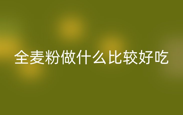 全麦粉做什么比较好吃