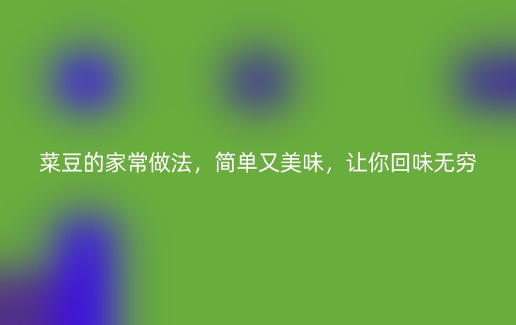 菜豆的家常做法,简单又美味,让你回味无穷