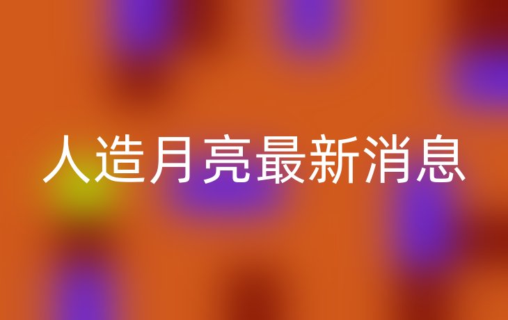 人造月亮最新消息