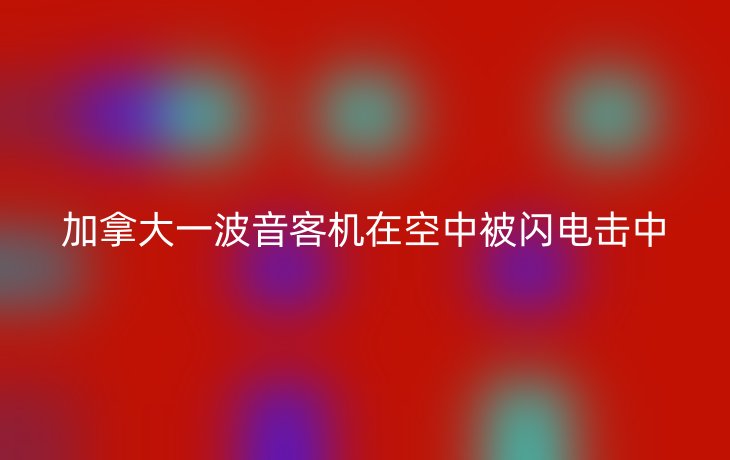 加拿大一波音客机在空中被闪电击中