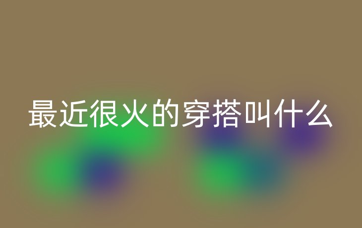 最近很火的穿搭叫什么