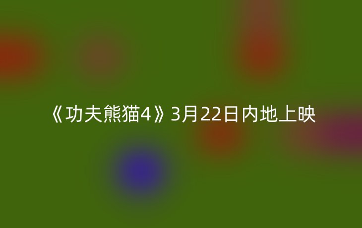 《功夫熊猫4》3月22日内地上映