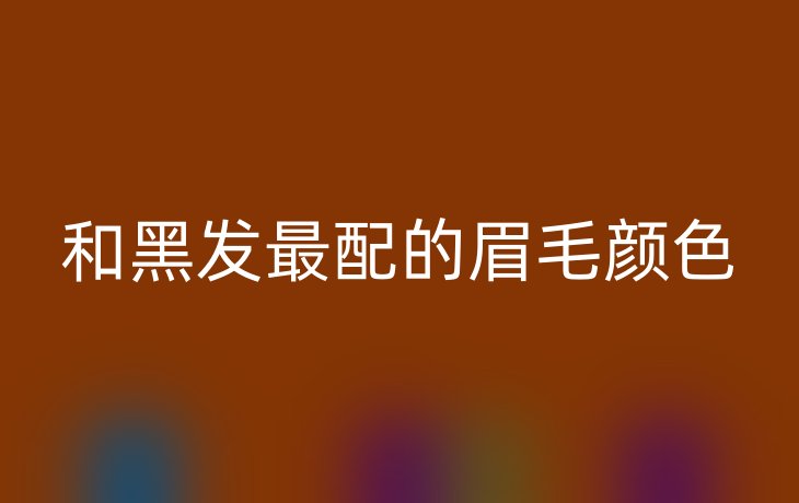 和黑发最配的眉毛颜色