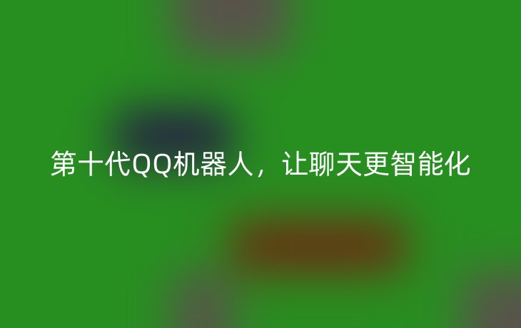 第十代QQ机器人，让聊天更智能化
