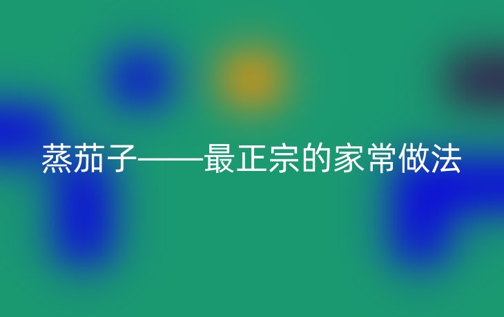 蒸茄子——最正宗的家常做法