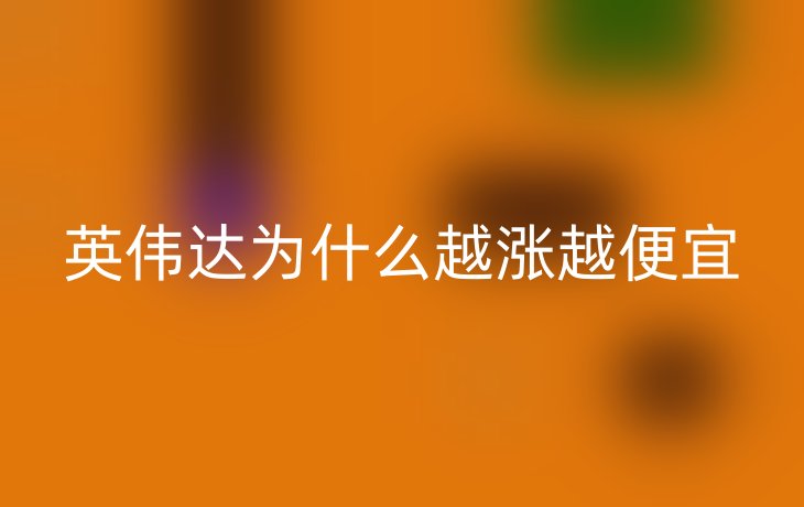 英伟达为什么越涨越便宜