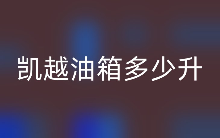 凯越油箱多少升