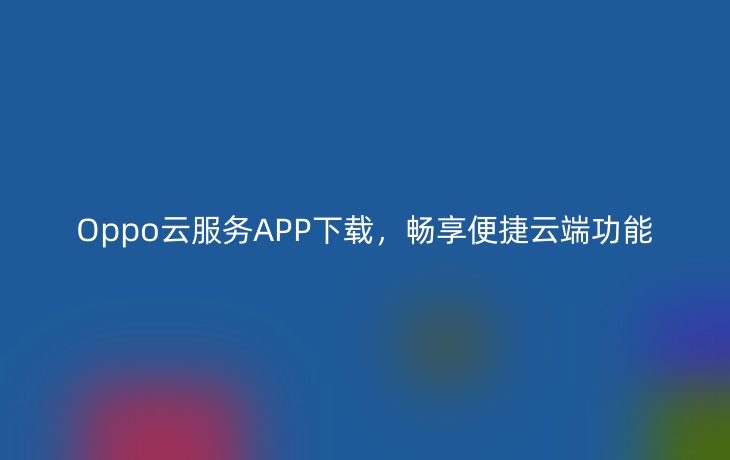 Oppo云服务APP下载,畅享便捷云端功能