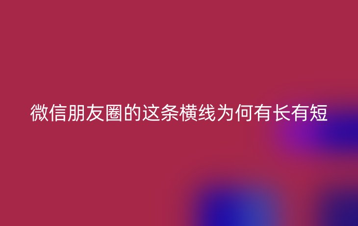 微信朋友圈的这条横线为何有长有短