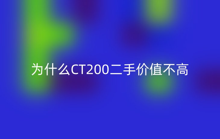 为什么CT200二手价值不高