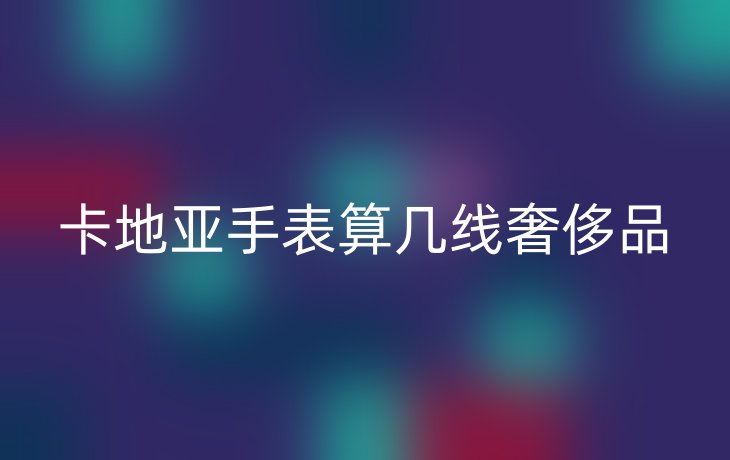 卡地亚手表算几线奢侈品