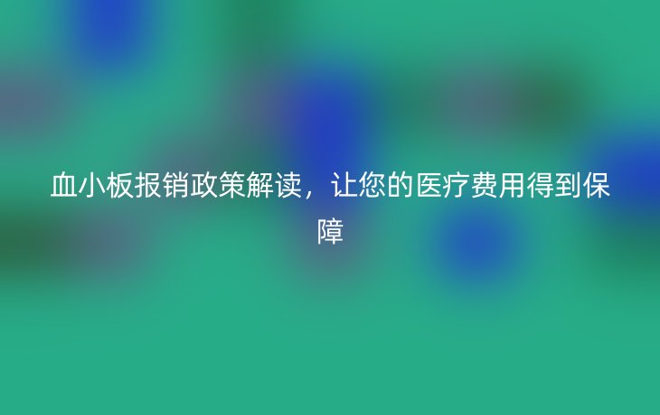 血小板报销政策解读,让您的医疗费用得到保障