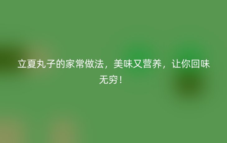 立夏丸子的家常做法,美味又营养,让你回味无穷!