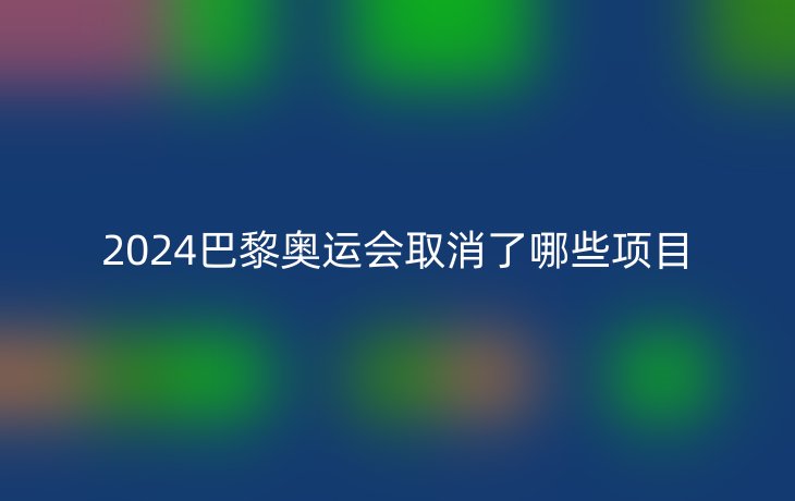 2024巴黎奥运会取消了哪些项目