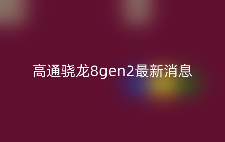 高通骁龙8gen2最新消息