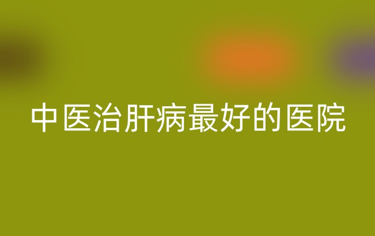 中医治肝病最好的医院