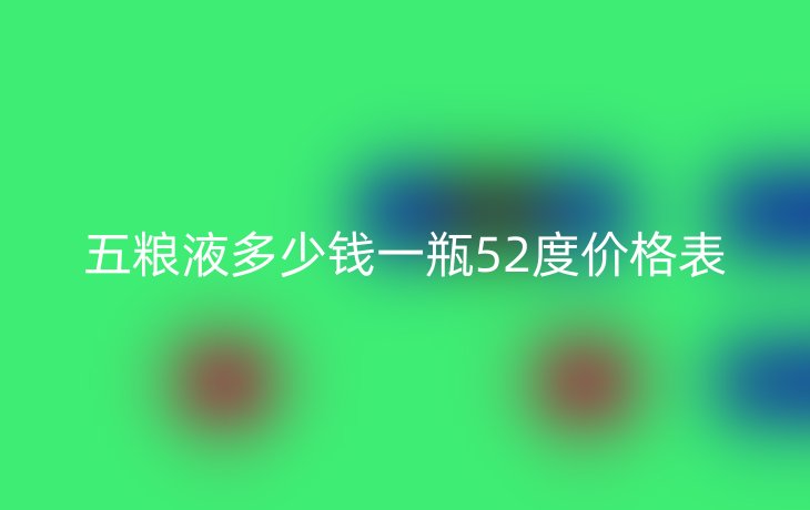 五粮液多少钱一瓶52度价格表