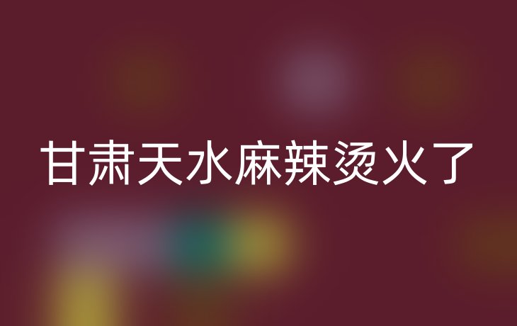 甘肃天水麻辣烫火了