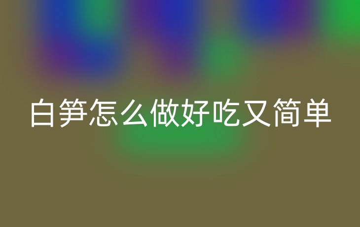 白笋怎么做好吃又简单