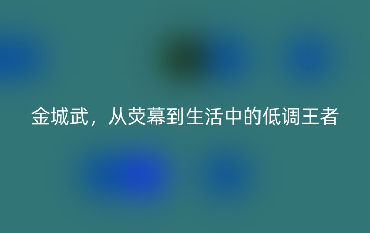 金城武，从荧幕到生活中的低调王者