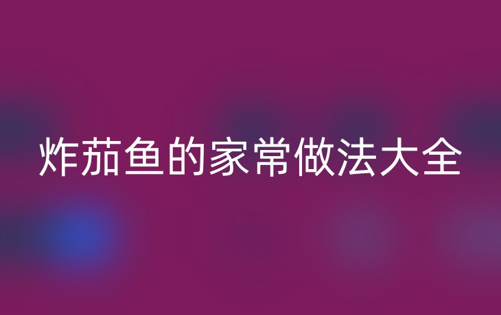 炸茄鱼的家常做法大全