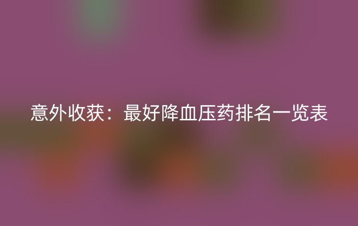 意外收获:最好降血压药排名一览表