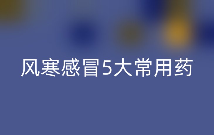风寒感冒5大常用药