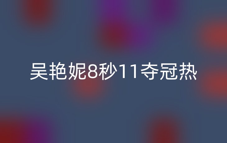 吴艳妮8秒11夺冠热