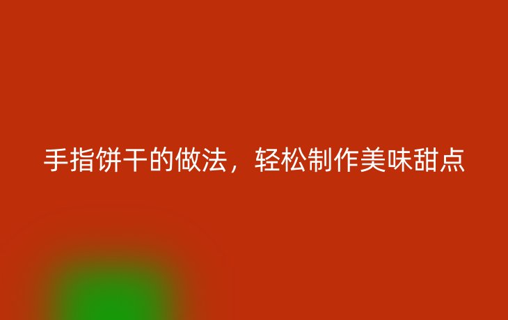 手指饼干的做法,轻松制作美味甜点