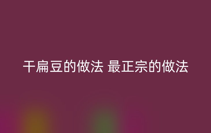 干扁豆的做法 最正宗的做法