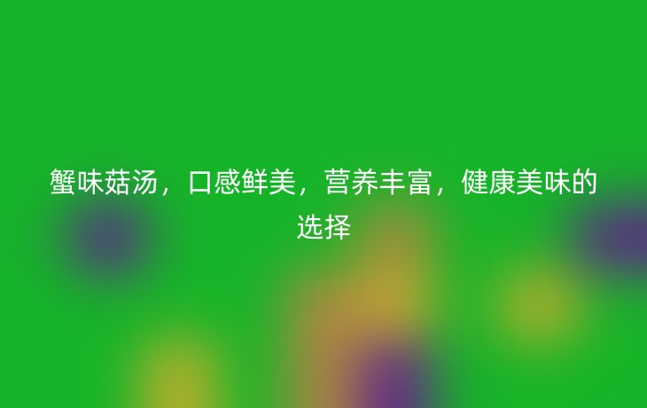 蟹味菇汤,口感鲜美,营养丰富,健康美味的选择
