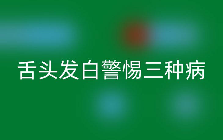 舌头发白警惕三种病