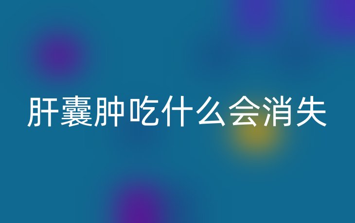 肝囊肿吃什么会消失