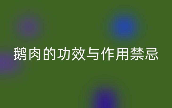 鹅肉的功效与作用禁忌