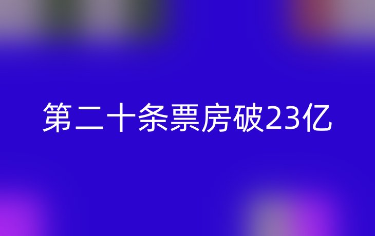 第二十条票房破23亿