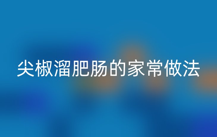 尖椒溜肥肠的家常做法