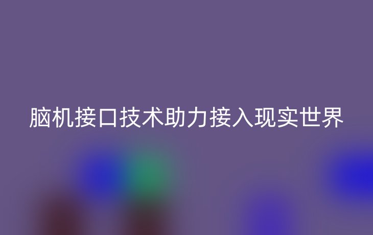 脑机接口技术助力接入现实世界