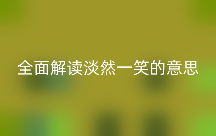 全面解读淡然一笑的意思