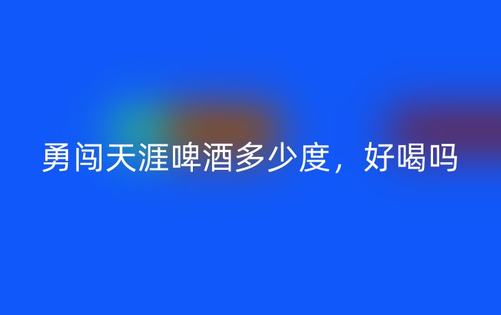 勇闯天涯啤酒多少度,好喝吗